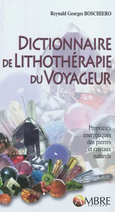 Dictionnaire de lithothérapie du voyageur : propriétés énergétiques des pierres et cristaux naturels