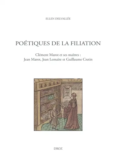 Poétiques de la filiation : Clément Marot et ses maîtres : Jean Marot, Jean Lemaire et Guillaume Cretin