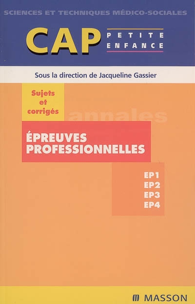 Epreuves professionnelles : sujets et corrigés : EP1, EP2, EP3, EP4, CAP petite enfance