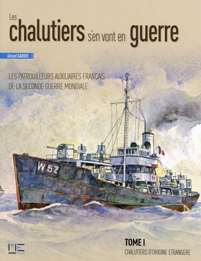 Les chalutiers s'en vont en guerre : les patrouilleurs auxiliaires français de la Seconde Guerre mondiale. Vol. 1. Chalutiers d'origine étrangère