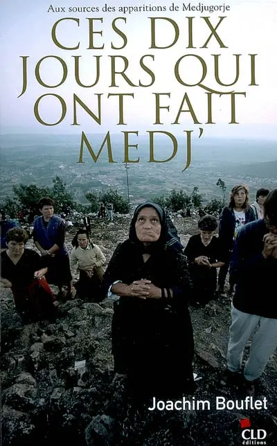 Ces dix jours qui ont fait Medj' : aux sources des apparitions de Medjugorje