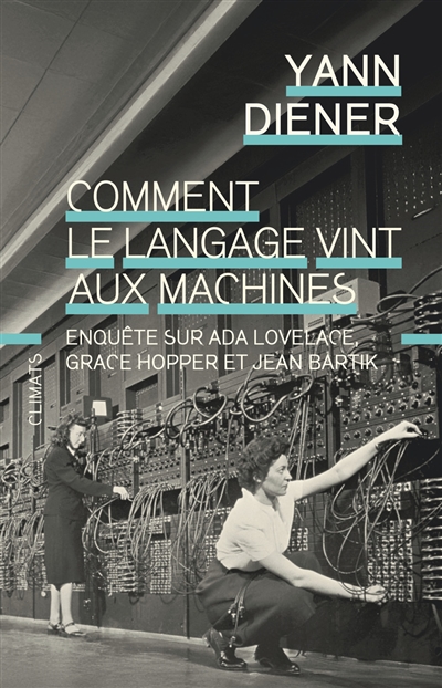 Comment le langage vint aux machines : enquête sur Ada Lovelace, Grace Hopper et Jean Bartik
