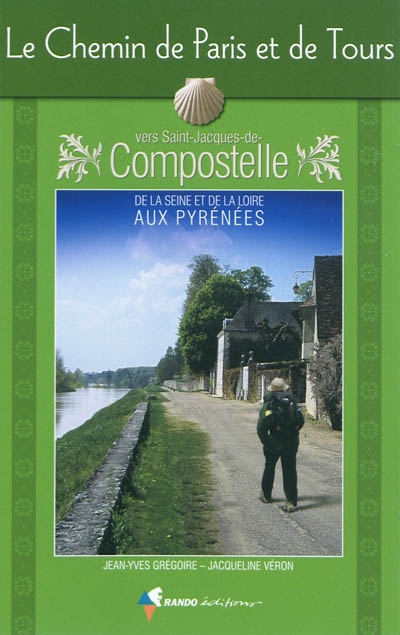 Le chemin de Paris et de Tours vers Saint-Jacques-de-Compostelle : guide pratique du pèlerin : de la Seine et de la Loire aux Pyrénées