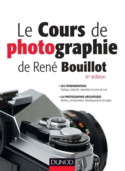 Le cours de photographie de René Bouillot : les fondamentaux, optique, objectifs, exposition et prise de vue : la photographie argentique, boîtiers, sensitométrie, développement et tirages