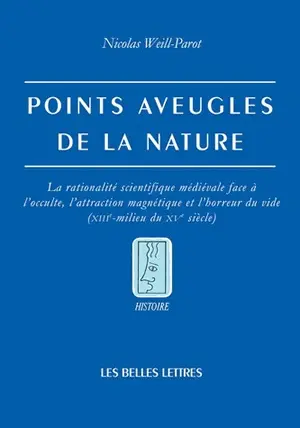 Points aveugles de la nature : la rationalité scientifique médiévale face à l'occulte, l'attraction magnétique et l'horreur du vide : XIIIe-milieu du XVe siècle