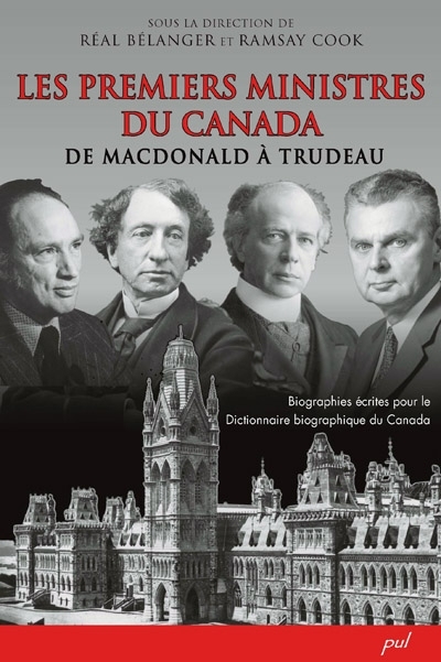 Les premiers ministres du Canada de Macdonald à Trudeau : biographies écrites pour le Dictionnaire biographique du Canada