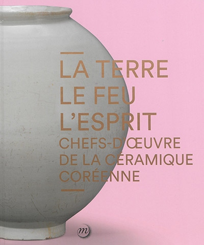 La terre, le feu, l'esprit : chefs-d'oeuvre de la céramique coréenne : exposition, Paris, Galeries nationales du Grand Palais, Salon d'honneur, du 27 avril au 20 juin 2016