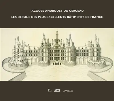 Jacques Androuet Du Cerceau : les dessins des plus excellents bâtiments de France