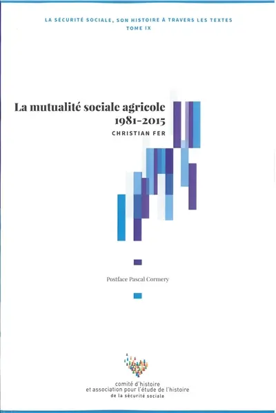 La Sécurité sociale : son histoire à travers les textes. Vol. 9. La mutualité sociale agricole 1981-2015