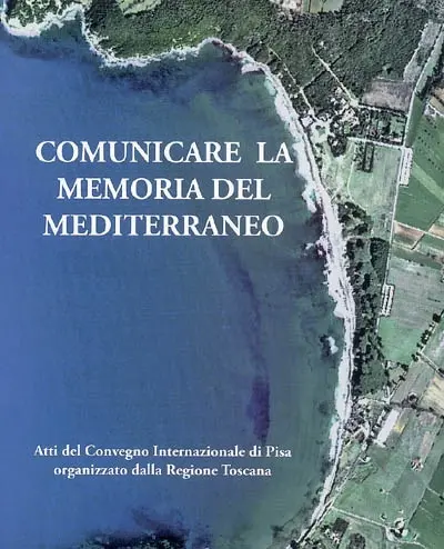 Communicare la memoria del Mediterraneo : strumenti, esperienze e progetti di valorizzazione del patrimonio culturale marittimo : atti del convegno internazionale, Pisa, 29-30 ottobre 2004