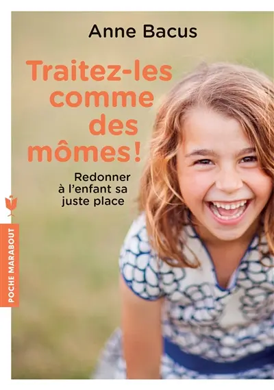 Traitez-les comme des mômes ! : redonner à l'enfant sa juste place