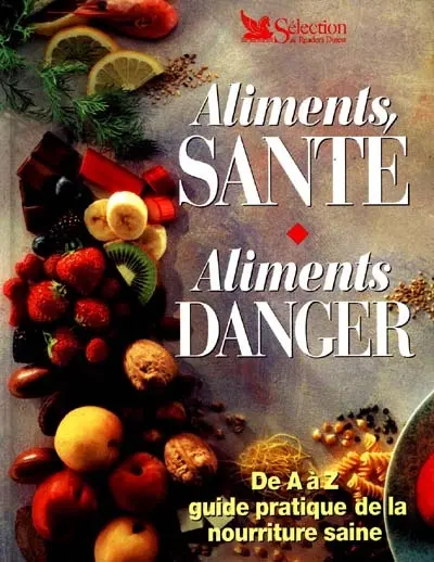 Aliments, santé, aliments danger : de A à Z, guide pratique de la nourriture saine