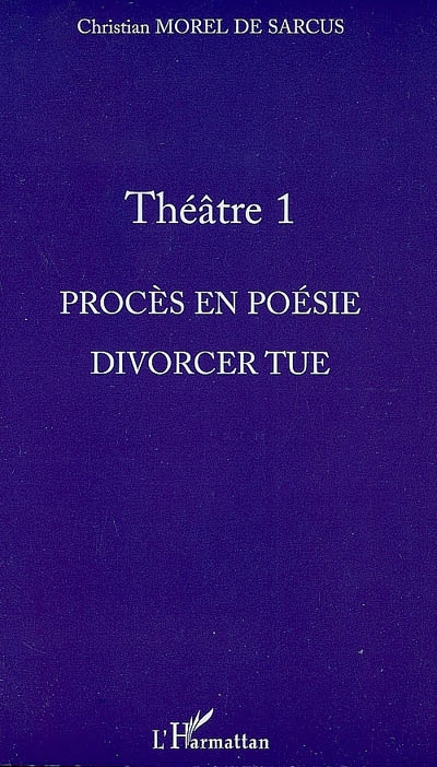 Théâtre. Vol. 1. Procès en poésie. Divorcer tue
