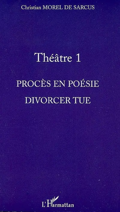 Théâtre. Vol. 1. Procès en poésie. Divorcer tue