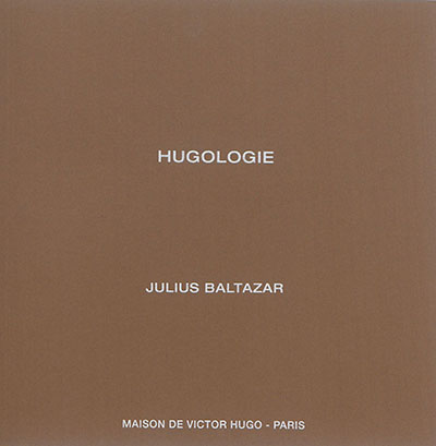 Hugologie : Julius Baltazar : exposition, Paris, Maison de Victor Hugo, du 3 novembre 2015 au 24 janvier 2016