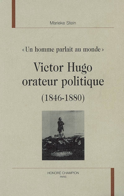 Victor Hugo orateur politique (1846-1880) : un homme parlait au monde : études des discours politiques prononcés de 1846 à 1880