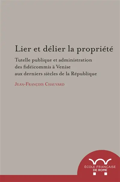 Lier et délier la propriété : tutelle publique et administration des fidéicommis à Venise aux derniers siècles de la République