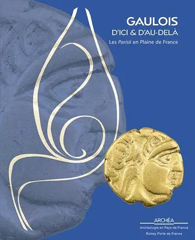 Gaulois d'ici & d'au-delà : les Parisii en plaine de France : exposition, Louvres, ARCHEA, du 27 novembre 2014 au 17 mai 2015