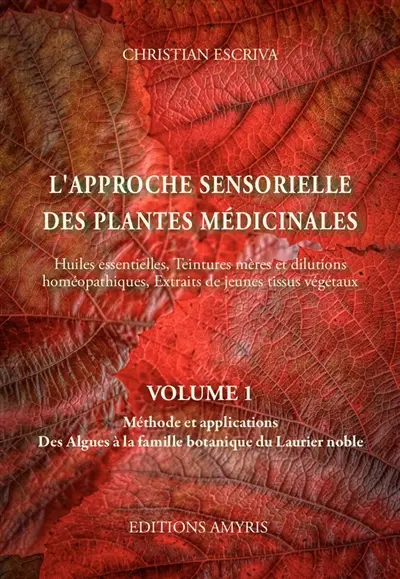 L'approche sensorielle des plantes médicinales : huiles essentielles, teintures mères et dilutions homéopathiques, extraits de jeunes tissus végétaux. Vol. 1. Méthode et applications : des algues à la famille botanique du laurier noble