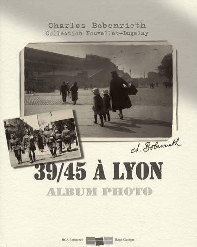 39-45 à Lyon, album-photo : photographies Charles Bobenrieth, collection Nouvellet-Dugelay