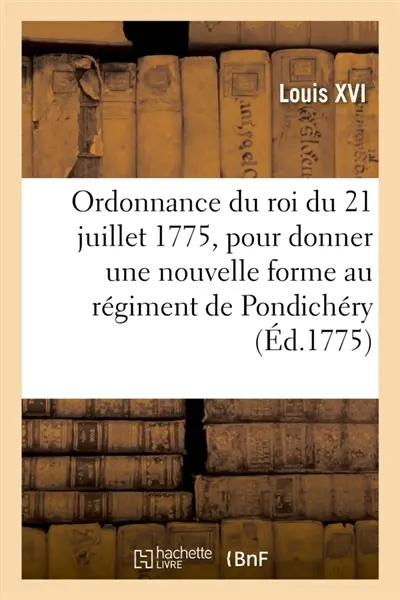 Ordonnance du roi du 21 juillet 1775, pour donner une nouvelle forme au régiment de Pondichéry : créé le 30 décembre 1772, pour la garde des possessions de sa majesté dans l'Inde