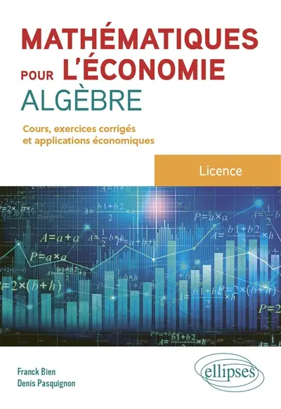 Mathématiques pour l'économie, algèbre : licence : cours, exercices corrigés et applications économiques