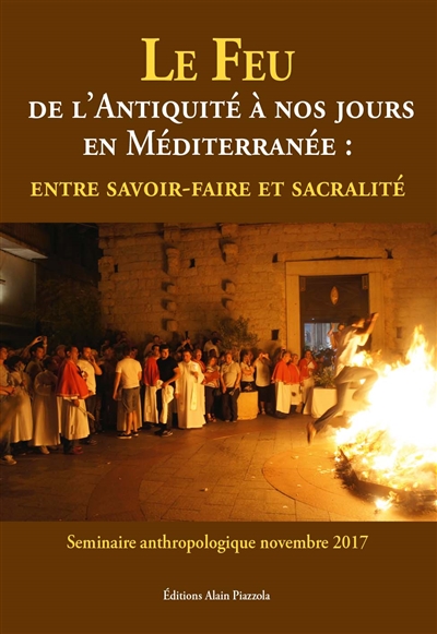 Le feu : de l'Antiquité à nos jours en Méditerranée, entre savoir-faire et sacralité : séminaire anthropologique novembre 2017