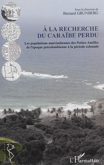A la recherche du Caraïbe perdu : les populations amérindiennes des Petites Antilles de l'époque précolombienne à la période coloniale