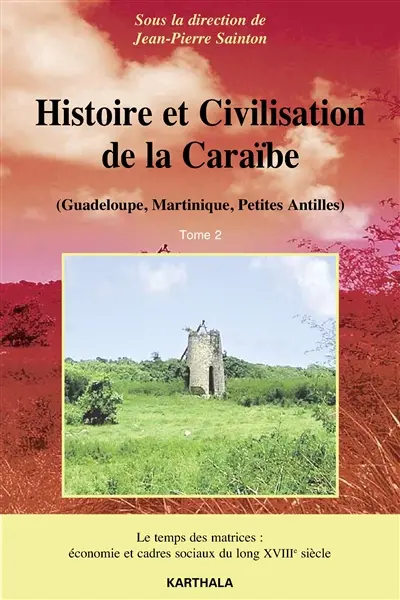 Histoire et civilisation de la Caraïbe (Guadeloupe, Martinique, Petites Antilles). Vol. 2. Le temps des matrices : économie et cadres sociaux du long XVIIIe siècle