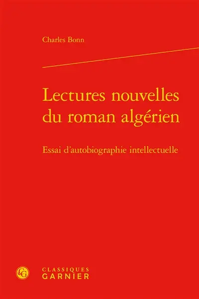 Lectures nouvelles du roman algérien : essai d'autobiographie intellectuelle