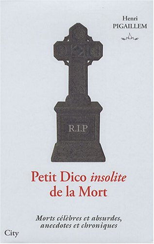 Petit dico insolite de la mort : morts célèbres et absurdes, anecdotes et chroniques