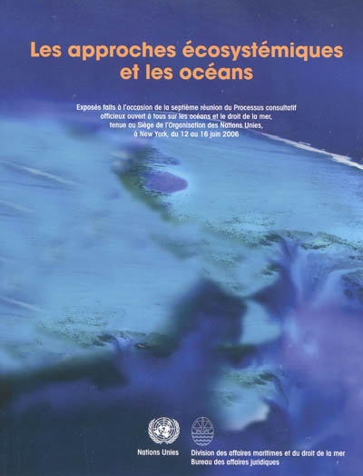 Les approches écosystémiques et les océans : exposés faits à l'occasion de la septième réunion du Processus consultatif officieux ouvert à tous sur les océans et le droit de la mer, tenue au Siège de l'Organisation des Nations Unies : du 12 au 16 juin 2006, New York