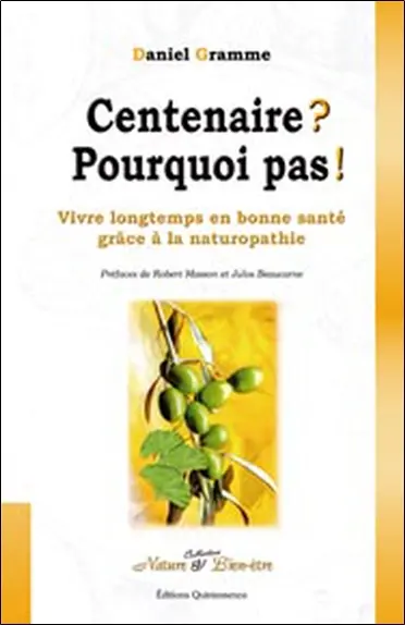 Centenaire ? Pourquoi pas ! : vivre longtemps en bonne santé grâce à la naturopathie