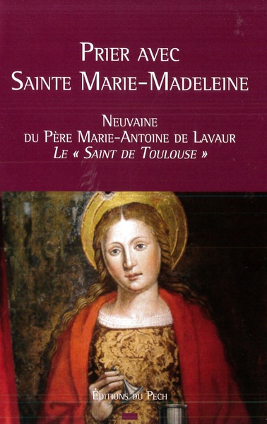 Prier avec sainte Marie-Madeleine : neuvaine du père Marie-Antoine de Lavaur, le saint de Toulouse