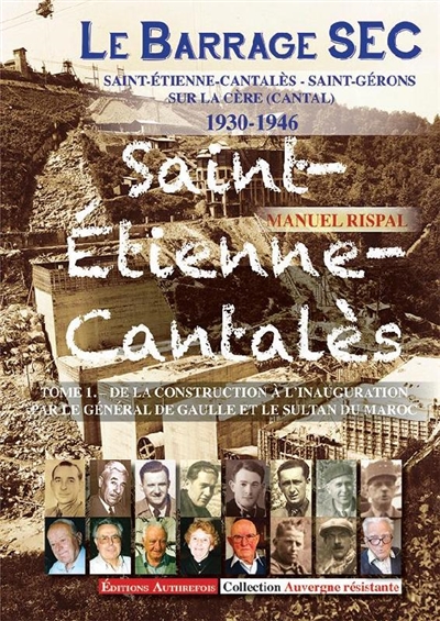 Le barrage SEC : Saint-Etienne-Cantalès, Saint-Gérons sur la Cère (Cantal) : 1930-1946. Vol. 1. De la construction à l'inauguration par le général de Gaulle et le sultan du Maroc