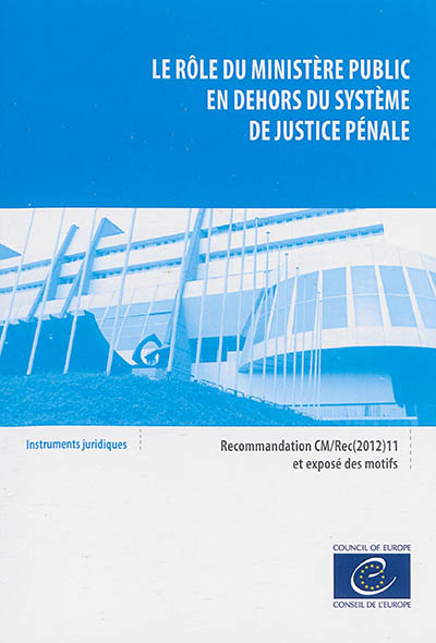 Le rôle du ministère public en dehors du système de justice pénale : recommandation CM-Rec(2012)11 adoptée par le Comité des Ministres du Conseil de l'Europe le 19 septembre 2012 et exposé des motifs