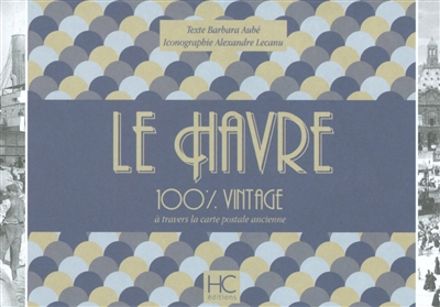 Le Havre : 100 % vintage : à travers la carte postale ancienne