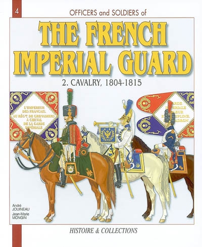 Officers and Soldiers of the French Imperial Guard. Vol. 2. Cavalry, 1804-1815