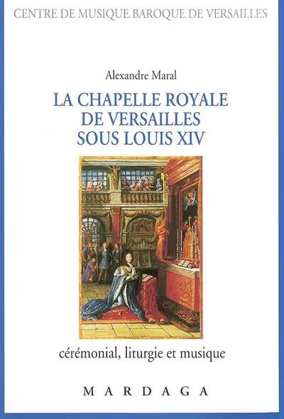 La chapelle royale de Versailles sous Louis XIV : cérémonial, liturgie et musique