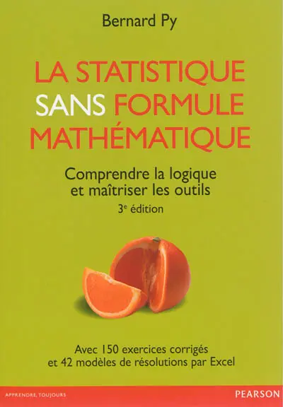 La statistique sans formule mathématique : comprendre la logique et maîtriser les outils : avec 150 questions et exercices corrigés d'entraînement aux examens, avec 42 modèles de résolutions par Excel