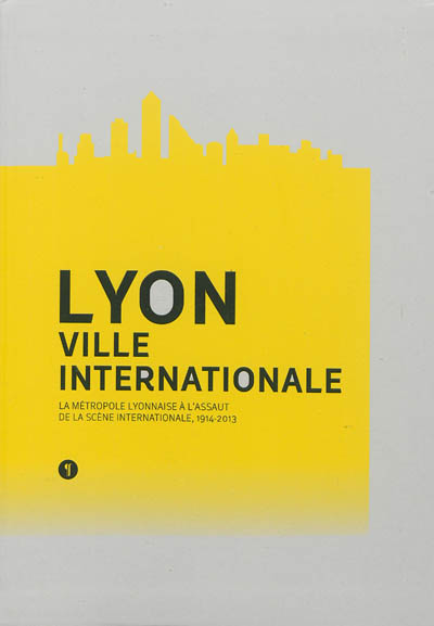 Lyon, ville internationale : la métropole lyonnaise à l'assaut de la scène internationale, 1914-2013