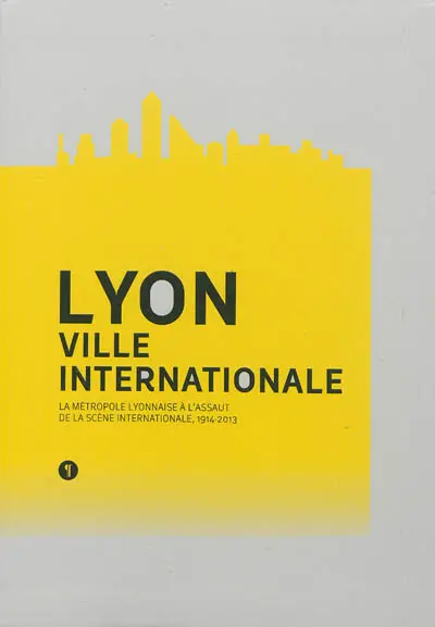 Lyon, ville internationale : la métropole lyonnaise à l'assaut de la scène internationale, 1914-2013