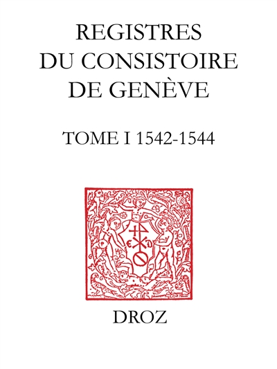 Registres du consistoire de Genève au temps de Calvin. Vol. 1. 1542-1544