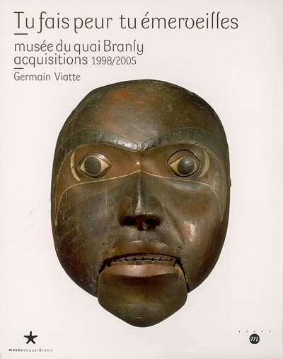 Tu fais peur tu émerveilles : Musée du quai Branly, acquisitions 1998-2005