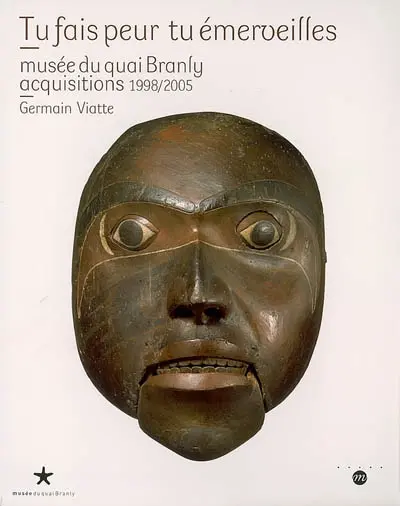 Tu fais peur tu émerveilles : Musée du quai Branly, acquisitions 1998-2005