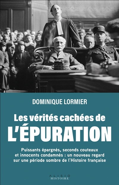 Les vérités cachées de l'épuration : puissants épargnés, seconds couteaux et innocents condamnés : un nouveau regard sur une période sombre de l'histoire française