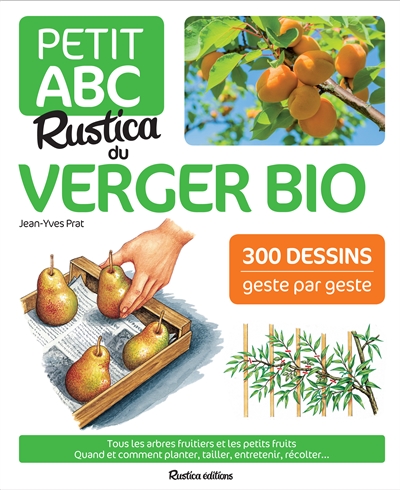 Petit abc Rustica du verger bio : tous les arbres fruitiers et les petits fruits : quand et comment planter, tailler, entretenir, récolter...