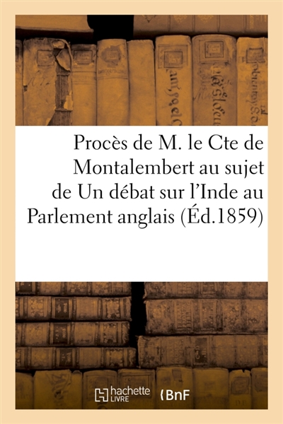 Procès de M. le Cte de Montalembert au sujet de son écrit Un débat sur l'Inde au Parlement anglais