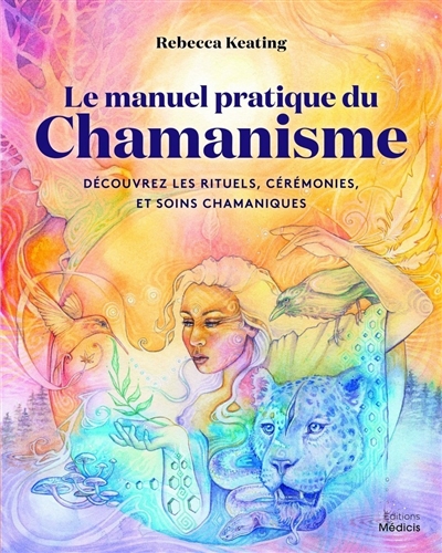 Le manuel pratique du chamanisme : découvrez les rituels, cérémonies et soins chamaniques