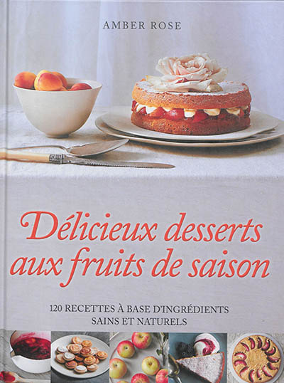 Délicieux desserts aux fruits de saison : 120 recettes à base d'ingrédients sains et naturels